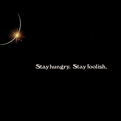 Stay hungry. Stay foolish.